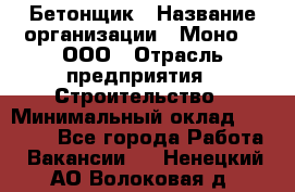 Бетонщик › Название организации ­ Моно-2, ООО › Отрасль предприятия ­ Строительство › Минимальный оклад ­ 40 000 - Все города Работа » Вакансии   . Ненецкий АО,Волоковая д.